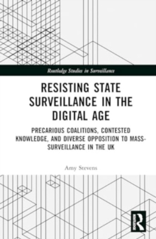 Resisting State Surveillance in the Digital Age : Precarious Coalitions, Contested Knowledge, and Diverse Opposition to Mass-Surveillance in the UK