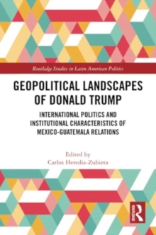 Geopolitical Landscapes of Donald Trump : International Politics and Institutional Characteristics of Mexico-Guatemala Relations