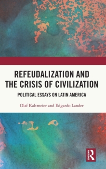 Refeudalization and the Crisis of Civilization : Political essays by Olaf Kaltmeier and Edgardo Lander