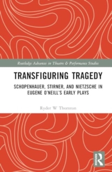 Transfiguring Tragedy : Schopenhauer, Stirner, and Nietzsche in Eugene O’Neill’s Early Plays