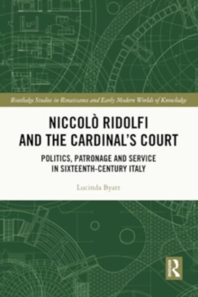 Niccolo Ridolfi and the Cardinal's Court : Politics, Patronage and Service in Sixteenth-Century Italy