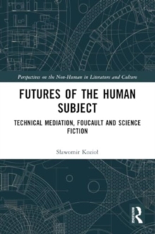 Futures of the Human Subject : Technical Mediation, Foucault and Science Fiction