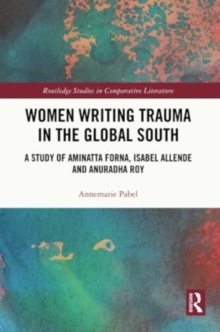Women Writing Trauma in the Global South : A Study of Aminatta Forna, Isabel Allende and Anuradha Roy
