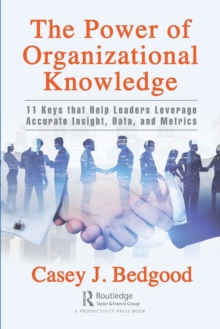 The Power of Organizational Knowledge : 11 Keys that Help Leaders Leverage Accurate Insight, Data, and Metrics