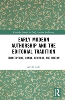 Early Modern Authorship and the Editorial Tradition : Shakespeare, Donne, Herbert, and Milton