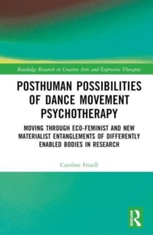 Posthuman Possibilities of Dance Movement Psychotherapy : Moving through Ecofeminist and New Materialist Entanglements of Differently Enabled Bodies in Research