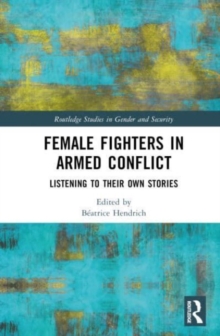 Female Fighters in Armed Conflict : Listening to Their Own Stories