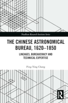 The Chinese Astronomical Bureau, 1620–1850 : Lineages, Bureaucracy and Technical Expertise