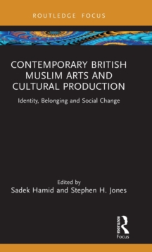 Contemporary British Muslim Arts and Cultural Production : Identity, Belonging and Social Change