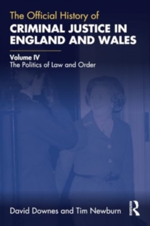 The Official History of Criminal Justice in England and Wales : Volume IV: The Politics of Law and Order