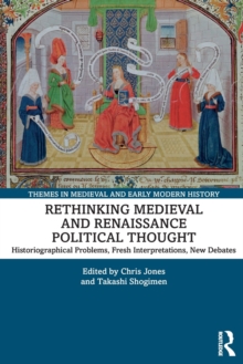 Rethinking Medieval and Renaissance Political Thought : Historiographical Problems, Fresh Interpretations, New Debates