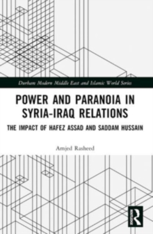 Power and Paranoia in Syria-Iraq Relations : The Impact of Hafez Assad and Saddam Hussain