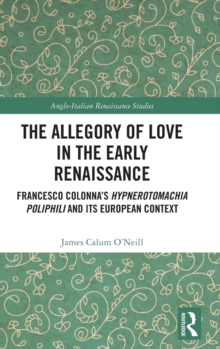 The Allegory of Love in the Early Renaissance : Francesco Colonna’s Hypnerotomachia Poliphili and its European Context