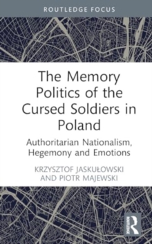 The Memory Politics of the Cursed Soldiers in Poland : Authoritarian Nationalism, Hegemony and Emotions