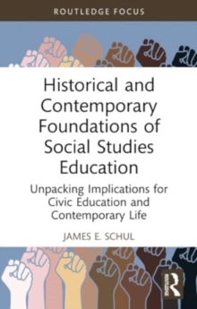 Historical and Contemporary Foundations of Social Studies Education : Unpacking Implications for Civic Education and Contemporary Life