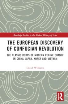 The European Discovery of Confucian Revolution : The Classic Roots of Modern Regime Change in China, Japan, Korea and Vietnam