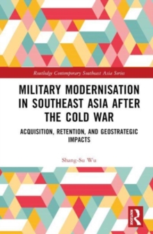 Military Modernisation in Southeast Asia after the Cold War : Acquisition, Retention, and Geostrategic Impacts