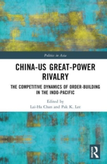 China-US Great-Power Rivalry : The Competitive Dynamics of Order-Building in the Indo-Pacific