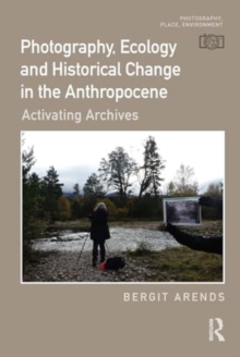 Photography, Ecology and Historical Change in the Anthropocene : Activating Archives