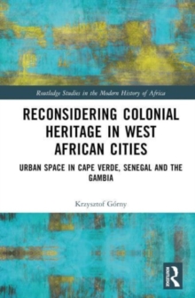 Reconsidering Colonial Heritage in West African Cities : Urban Space in Cape Verde, Senegal and The Gambia