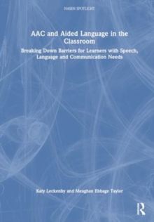 AAC and Aided Language in the Classroom : Breaking Down Barriers for Learners with Speech, Language and Communication Needs