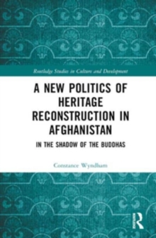 A New Politics of Heritage Reconstruction in Afghanistan : In the Shadow of the Buddhas