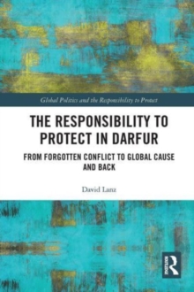 The Responsibility to Protect in Darfur : From Forgotten Conflict to Global Cause and Back