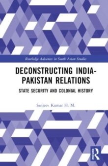 Deconstructing India-Pakistan Relations : State Security and Colonial History