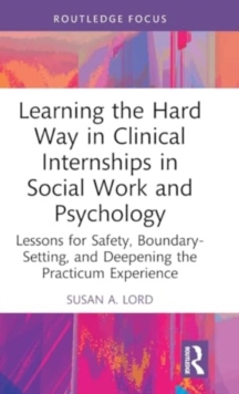 Learning the Hard Way in Clinical Internships in Social Work and Psychology : Lessons for Safety, Boundary-Setting, and Deepening the Practicum Experience