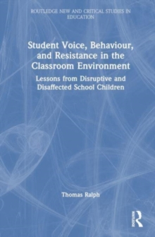 Student Voice, Behaviour, and Resistance in the Classroom Environment : Lessons from Disruptive and Disaffected School Children