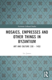 Mosaics, Empresses and Other Things in Byzantium : Art and Culture 330 – 1453
