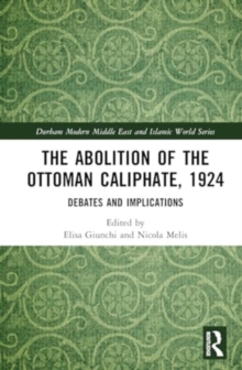 The Abolition of the Ottoman Caliphate, 1924 : Debates and Implications