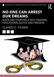 No One Can Arrest Our Dreams : Black Men Storying a Path Toward Educational Justice and Freedom