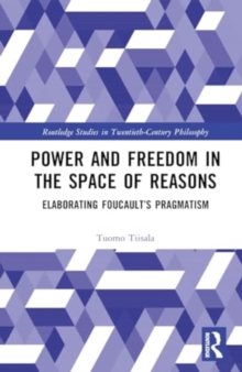 Power and Freedom in the Space of Reasons : Elaborating Foucault’s Pragmatism