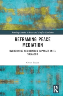 Reframing Peace Mediation : Overcoming Negotiation Impasses in El Salvador