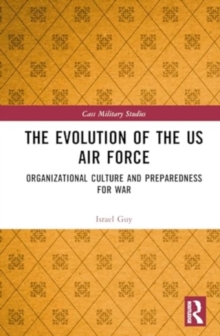 The Evolution of the US Air Force : Organizational Culture and Preparedness for War