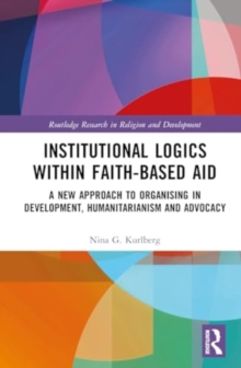 Institutional Logics within Faith-Based Aid : A New Approach to Organising in Development, Humanitarianism and Advocacy