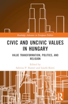 Civic and Uncivic Values in Hungary : Value Transformation, Politics, and Religion