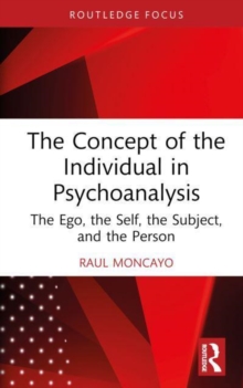 The Concept of the Individual in Psychoanalysis : The Ego, the Self, the Subject, and the Person