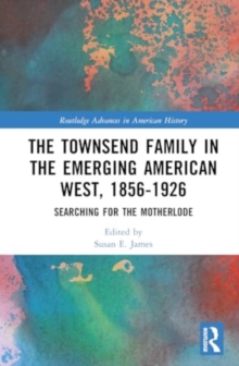 The Townsend Family in the Emerging American West, 1856-1926 : Searching for the Motherlode