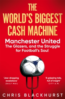 The World's Biggest Cash Machine : Manchester United, the Glazers, and the Struggle for Football's Soul