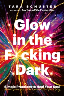Glow in the F*cking Dark : Simple practices to heal your soul, from someone who learned the hard way