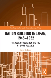 Nation Building in Japan, 1945–1952 : The Allied Occupation and the US-Japan Alliance