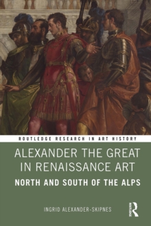Alexander the Great in Renaissance Art : North and South of the Alps