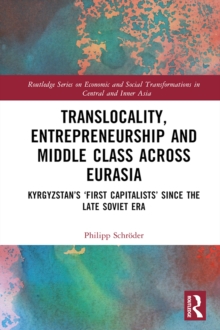 Translocality, Entrepreneurship and Middle Class Across Eurasia : Kyrgyzstan's 'First Capitalists' Since the Late Soviet Era