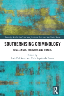Southernising Criminology : Challenges, Horizons and Praxis