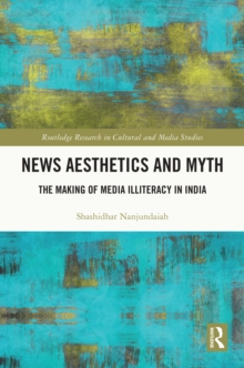 News Aesthetics and Myth : The Making of Media Illiteracy in India