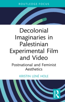 Decolonial Imaginaries in Palestinian Experimental Film and Video : Postnational and Feminist Aesthetics