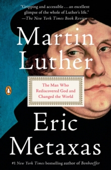 Martin Luther : The Man Who Rediscovered God and Changed the World