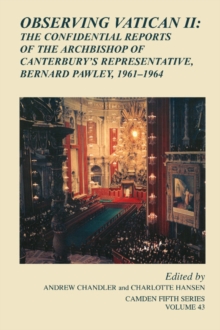 Observing Vatican II : The Confidential Reports of the Archbishop of Canterbury's Representative, Bernard Pawley, 1961-1964